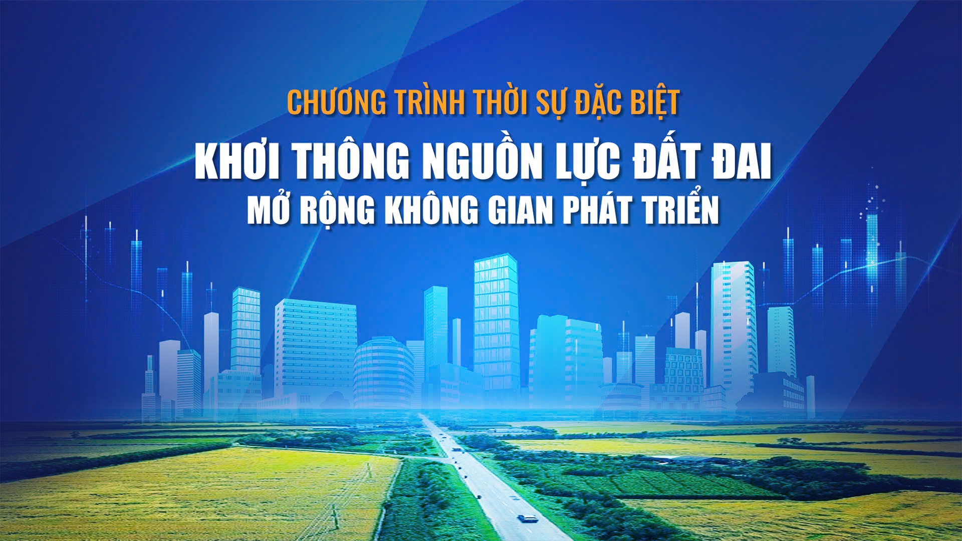 Chương tr&igrave;nh thời sự đặc biệt: Khơi th&ocirc;ng nguồn lực đất đai - mở rộng kh&ocirc;ng gian ph&aacute;t triển