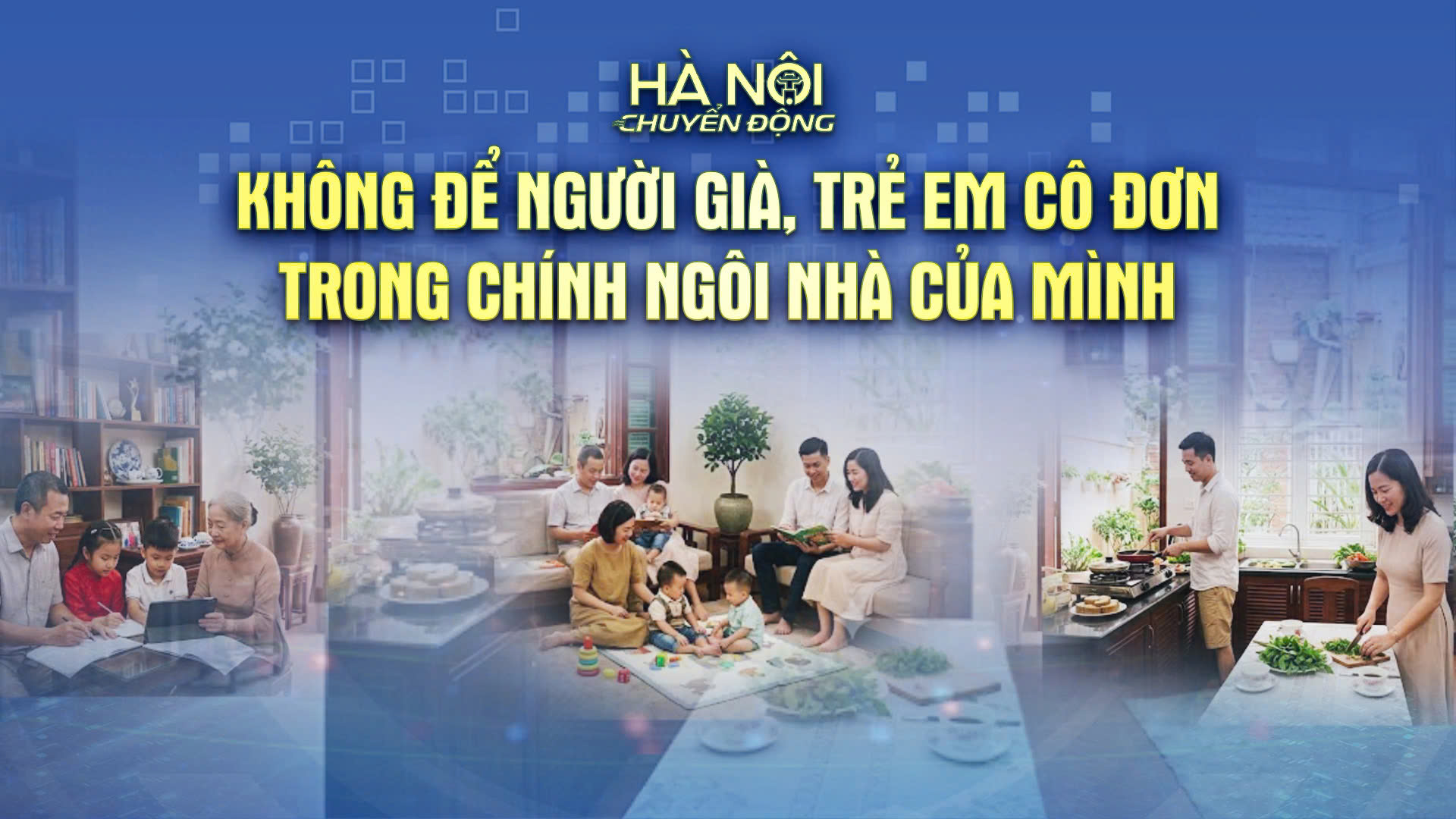 H&agrave; Nội chuyển động: Kh&ocirc;ng để người gi&agrave;, trẻ em c&ocirc; đơn trong ch&iacute;nh ng&ocirc;i nh&agrave; của m&igrave;nh