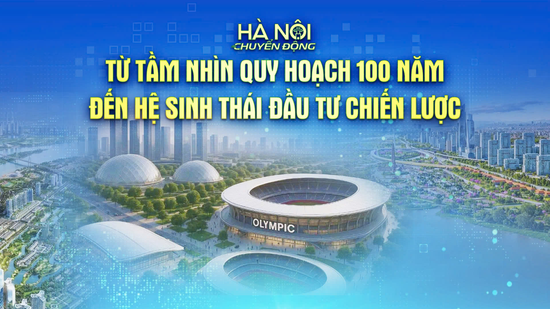 H&agrave; Nội chuyển động: Từ tầm nh&igrave;n quy hoạch 100 năm đến hệ sinh th&aacute;i đầu tư chiến lược