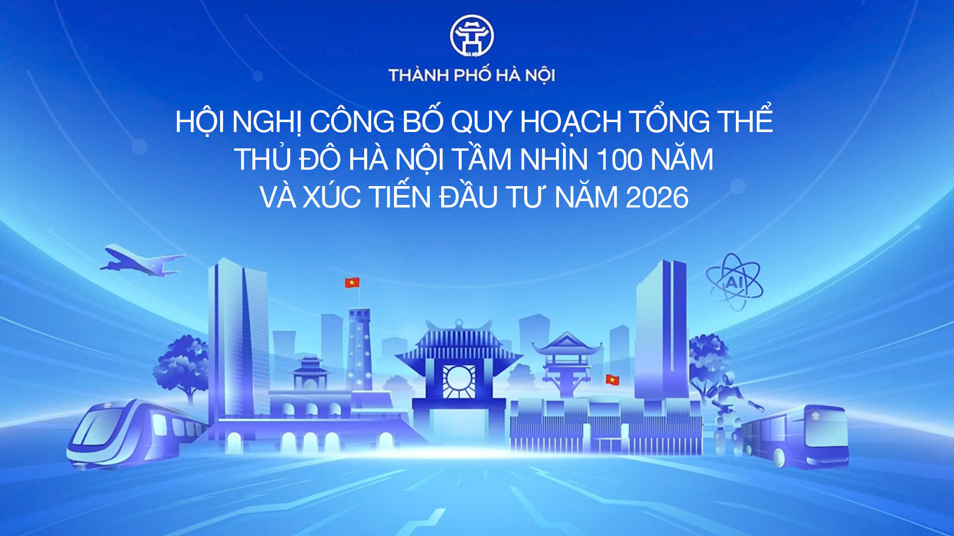 Hội nghị c&ocirc;ng bố Quy hoạch tổng thể Thủ đ&ocirc; H&agrave; Nội tầm nh&igrave;n 100 năm v&agrave; X&uacute;c tiến đầu tư năm 2026