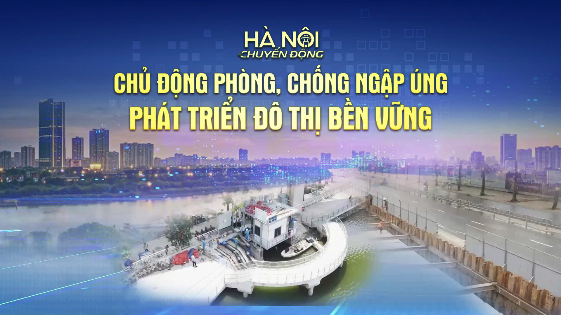 H&agrave; Nội chuyển động: &lsquo;Chủ động ph&ograve;ng, chống ngập &uacute;ng - ph&aacute;t triển hạ tầng đ&ocirc; thị bền vững&rsquo;