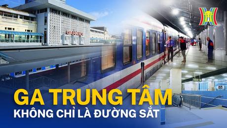 Nh&agrave; ga Trung t&acirc;m đ&acirc;u chỉ c&oacute; đường sắt