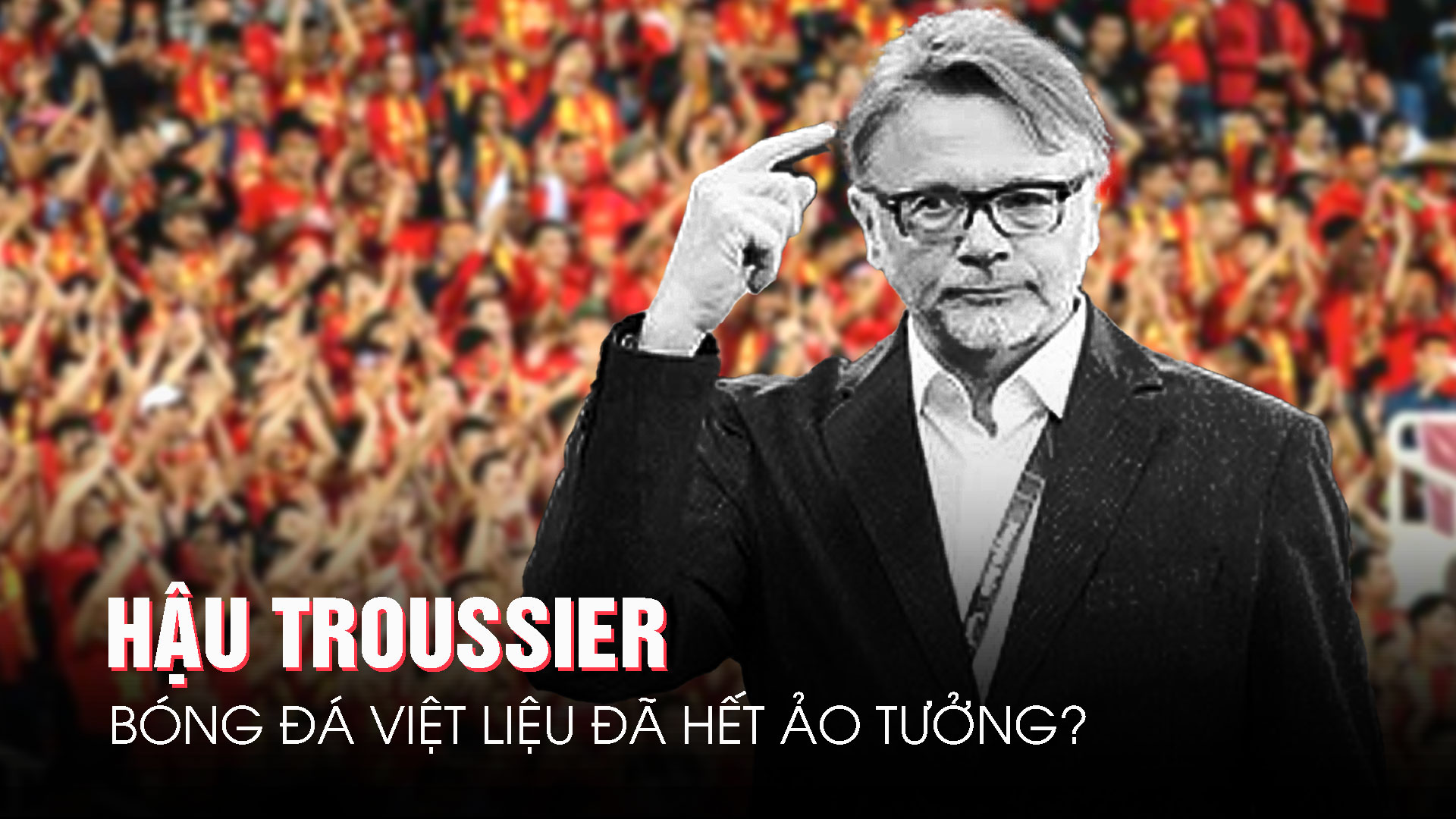 Hậu Troussier, b&oacute;ng đ&aacute; Việt liệu đ&atilde; hết ảo tưởng?