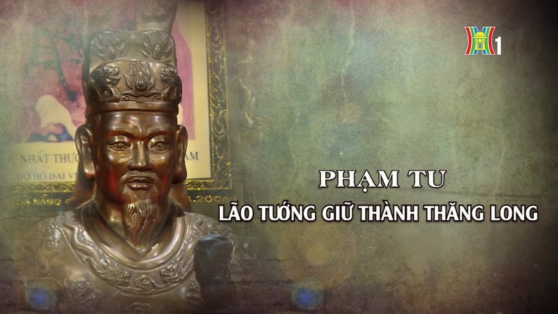 Phạm Tu - lão tướng giữ thành Thăng Long | Danh nhân Thăng Long - Hà Nội | 15/03/2026