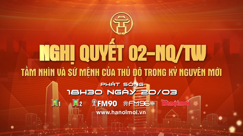 Nghị quyết 02-NQ/TW - tầm nhìn và sứ mệnh của Thủ đô trong kỷ nguyên mới