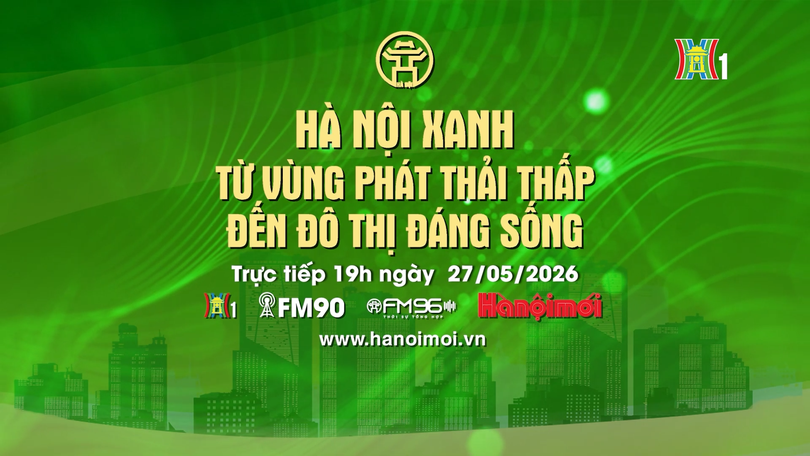 Đón xem chương trình thời sự ngày 27/5 'Hà Nội xanh: Từ vùng phát thải thấp đến đô thị đáng sống'