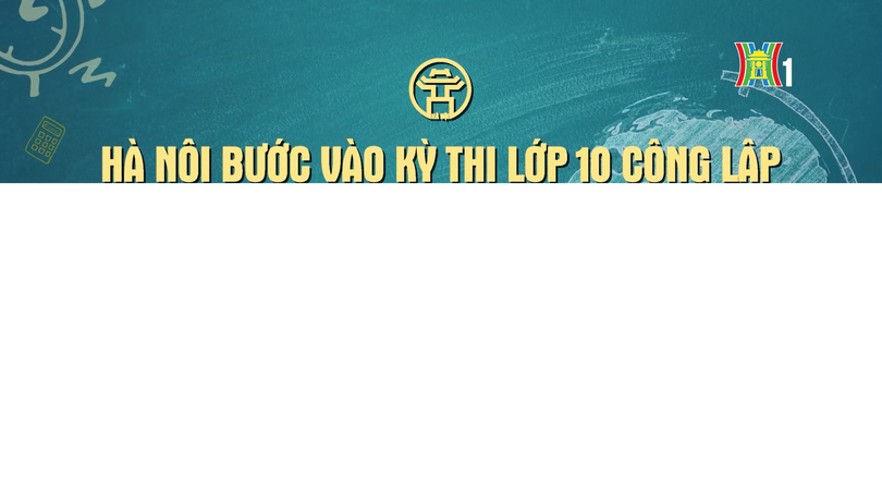 Đón xem chương trình thời sự ngày 29/5 'Hà Nội bước vào kỳ thi lớp 10 công lập lớn nhất từ trước đến nay'