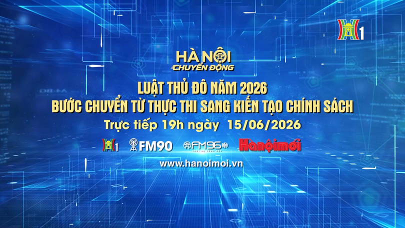 Đón xem Hà Nội chuyển động ngày 15/6: 'Luật Thủ đô năm 2026 - Bước chuyển từ thực thi sang kiến tạo chính sách'