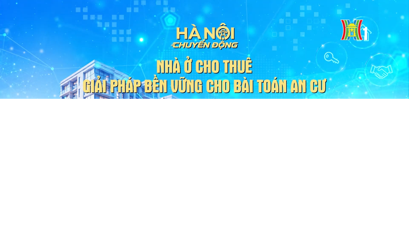 Đón xem chương trình Hà Nội chuyển động ngày 3/6: 'Nhà ở cho thuê - Giải pháp bền vững cho bài toán an cư'