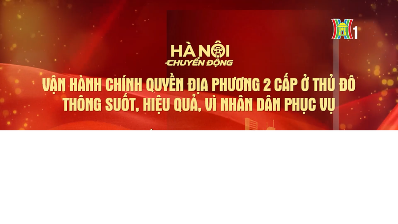 Đón xem chương trình Hà Nội chuyển động ngày 9/6: 'Vận hành chính quyền địa phương hai cấp ở Thủ đô: Thông suốt, hiệu quả, vì nhân dân phục vụ'