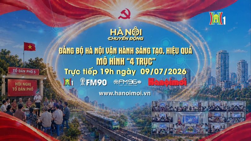 Đón xem 'Hà Nội chuyển động' ngày 9/7: Đảng bộ Hà Nội vận hành sáng tạo, hiệu quả mô hình '4 trục'