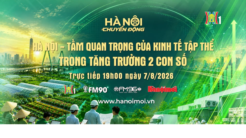 Đón xem 'Hà Nội chuyển động' ngày 7/8: Hà Nội - Tầm quan trọng của kinh tế tập thể trong tăng trưởng hai con số