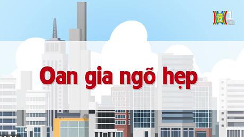 Oan gia ngõ hẹp | Chuyện quanh ta | 01/07/2023