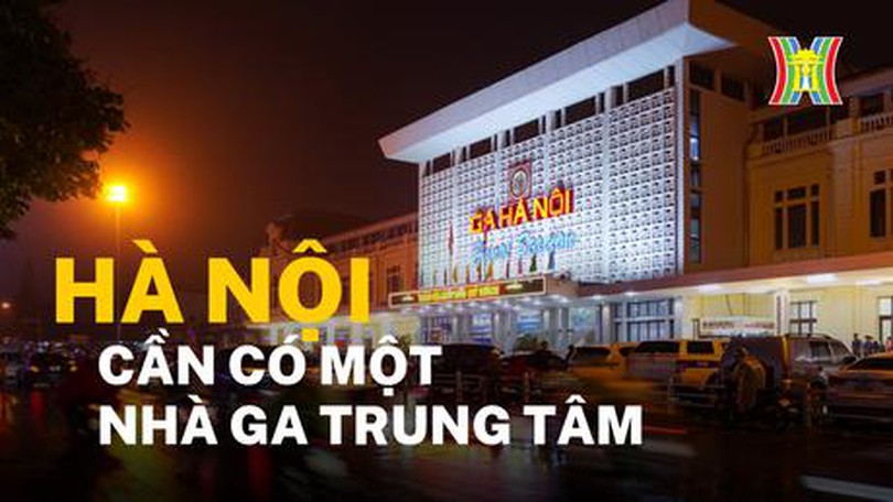 Hà Nội cần có một nhà ga trung tâm
