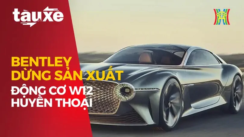Bentley dừng sản xuất động cơ W12 huyền thoại | Bản tin Tàu và Xe | 02/08/2024