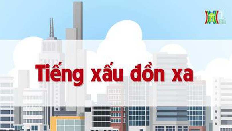 Tiếng xấu đồn xa | Chuyện quanh ta | 07/07/2023