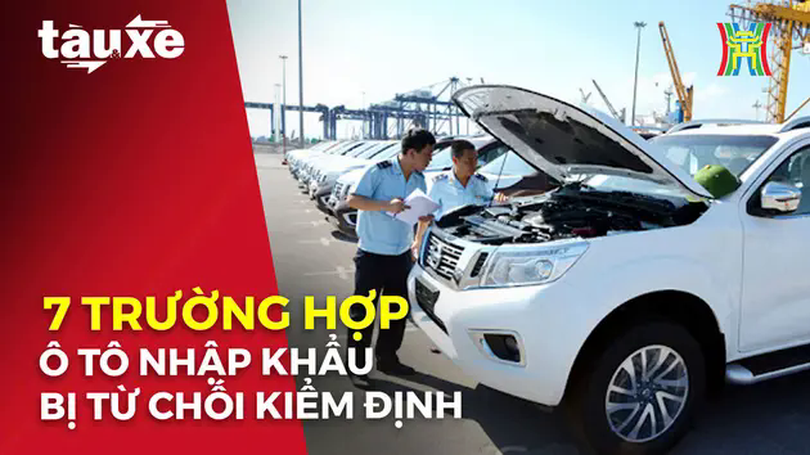 7 trường hợp ô tô nhập khẩu bị từ chối kiểm định | Bản tin Tàu và Xe | 08/02/2025