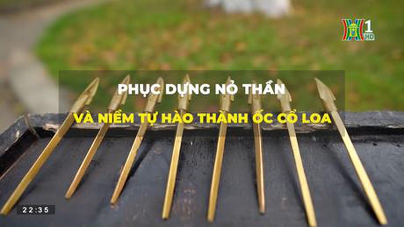 Phục dựng nỏ thần và niềm tự hào thành ốc Cổ Loa (Hanoi Review ngày 20/04/2023)