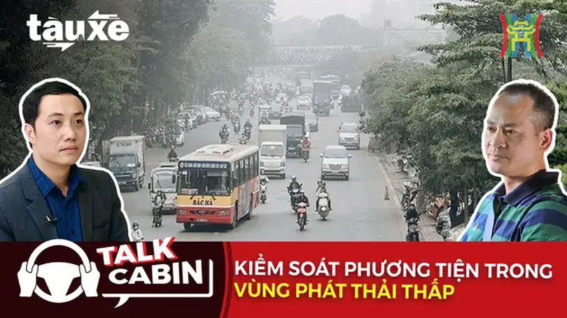 Talk cabin: Kiểm soát phương tiện trong vùng phát thải thấp | Bản tin Tàu và Xe | 21/12/2024