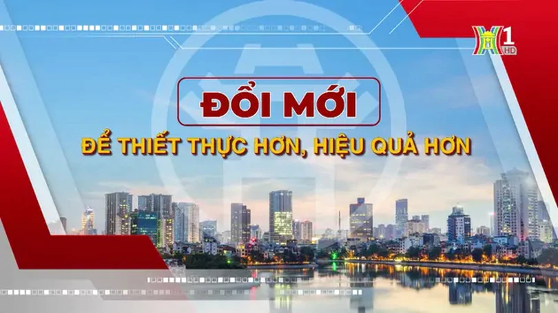 Đổi mới để thiết thực hơn, hiệu quả hơn