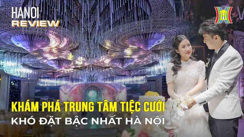 Khám phá trung tâm tiệc cưới khó đặt bậc nhất Hà Nội | Hà Nội Reviews | 21/12/2023