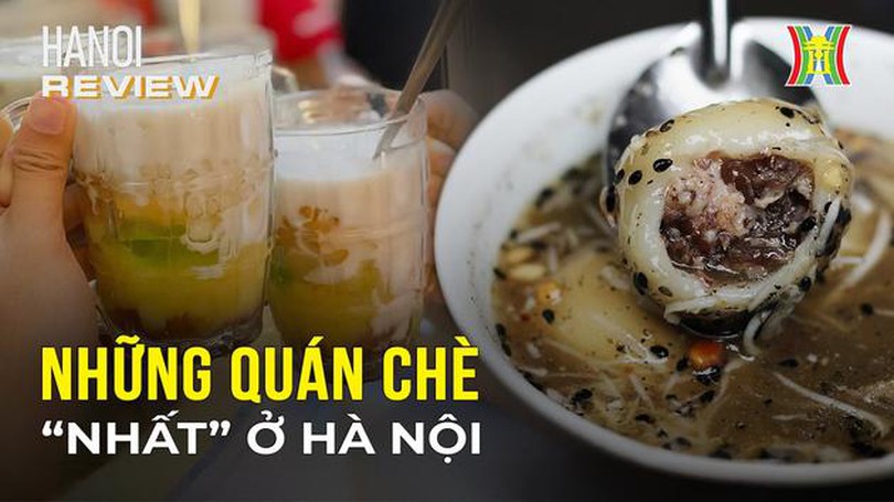 Kiểm chứng 2 quán chè được mệnh danh 'nhất' ở Hà Nội | Hà Nội Reviews | 28/12/2023