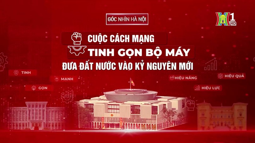 Cách mạng tinh gọn bộ máy, đưa đất nước vào kỷ nguyên mới (phần 2) | Góc nhìn Hà Nội | 30/11/2024