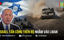Israel bắt đầu chiến dịch quân sự trên bộ nhằm vào Liban