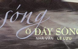 Tiểu thuyết 'Sóng ở đáy sông' (phần 10) - Lê Lựu