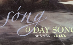 Tiểu thuyết 'Sóng ở đáy sông' (phần 12) - Lê Lựu