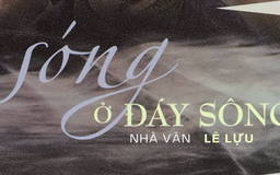 Tiểu thuyết 'Sóng ở đáy sông' (phần cuối) - Lê Lựu