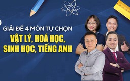 Giải đề thi bốn môn tự chọn Vật lý, Hoá học, Sinh học, Tiếng Anh