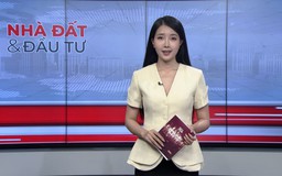 Bản tin Nhà đất và đầu tư | 22/05/2026