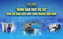 Hà Nội chuyển động: ‘Bình dân học vụ số: Đưa số hóa đến gần từng người dân hơn’