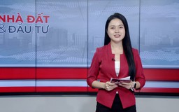 Bản tin Nhà đất và đầu tư | 24/07/2026