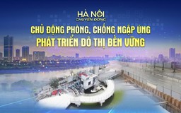 Hà Nội chuyển động: ‘Chủ động phòng, chống ngập úng - phát triển hạ tầng đô thị bền vững’