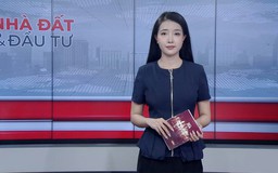 Bản tin Nhà đất và đầu tư | 06/08/2026
