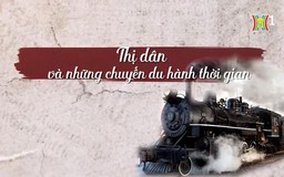 Thị dân & những chuyến du hành thời gian | Cuộc sống thành thị | 15/12/2023