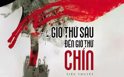 Tiểu thuyết 'Từ giờ thứ sáu đến giờ thứ chín' (phần 17) - Nguyễn Một