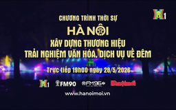 Đón xem chương trình thời sự ngày 28/5 'Hà Nội - Xây dựng thương hiệu trải nghiệm văn hóa, dịch vụ về đêm'