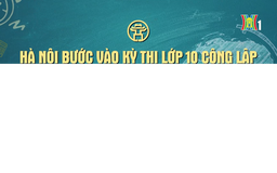 Đón xem chương trình thời sự ngày 29/5 'Hà Nội bước vào kỳ thi lớp 10 công lập lớn nhất từ trước đến nay'