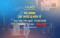 Đón xem Hà Nội chuyển động ngày 19/6: Nói không với thuốc lá điện tử