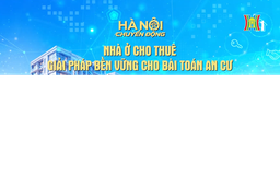 Đón xem chương trình Hà Nội chuyển động ngày 3/6: 'Nhà ở cho thuê - Giải pháp bền vững cho bài toán an cư'