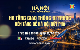 Đón xem 'Hà Nội chuyển động' ngày 22/7: Hạ tầng giao thông đi trước - Nền tảng để Hà Nội bứt phá