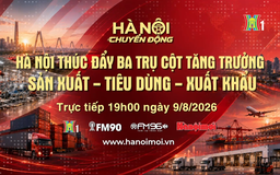 Đón xem 'Hà Nội chuyển động' ngày 9/8: ‘Hà Nội thúc đẩy ba trụ cột tăng trưởng: Sản xuất - Tiêu dùng - Xuất khẩu’