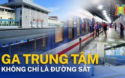 Nhà ga Trung tâm đâu chỉ có đường sắt