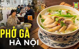 Khám phá 3 quán phở gà lâu đời bậc nhất Hà Nội | Hà Nội Reviews | 18/01/2024