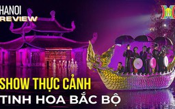 Tinh hoa Bắc Bộ - show thực cảnh 'phải xem' khi tới Hà Nội | Hà Nội Reviews | 25/01/2024
