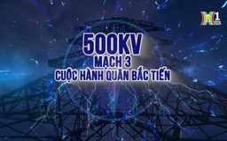 500kV mạch 3 - Cuộc hành quân Bắc tiến | Phóng sự tài liệu | 03/09/2024