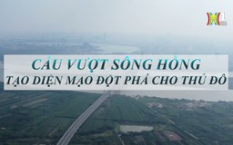 Cầu vượt sông: Tạo diện mạo đột phá cho Thủ đô  | Phóng sự tài liệu | 05/11/2024